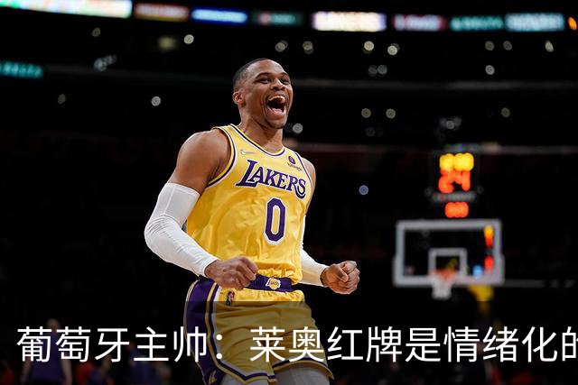 葡萄牙主帅：莱奥红牌是情绪化的反应 若塔和我们在一起